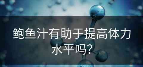 鲍鱼汁有助于提高体力水平吗？